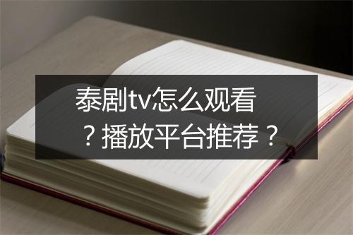 泰剧tv怎么观看？播放平台推荐？