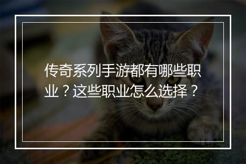 传奇系列手游都有哪些职业？这些职业怎么选择？