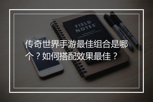 传奇世界手游最佳组合是哪个？如何搭配效果最佳？