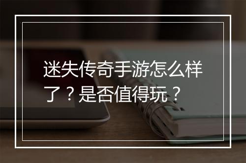 迷失传奇手游怎么样了？是否值得玩？