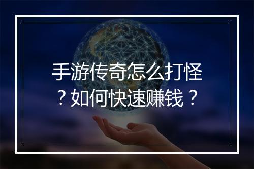 手游传奇怎么打怪？如何快速赚钱？
