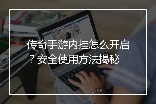 传奇手游内挂怎么开启？安全使用方法揭秘