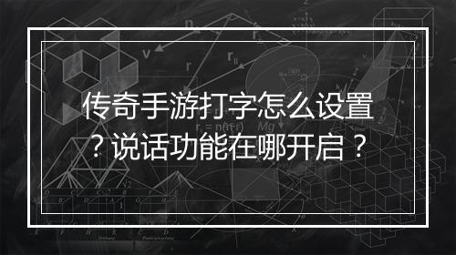 传奇手游打字怎么设置？说话功能在哪开启？