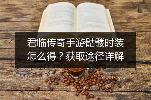 君临传奇手游骷髅时装怎么得？获取途径详解