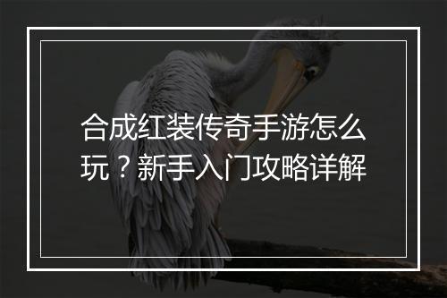 合成红装传奇手游怎么玩？新手入门攻略详解
