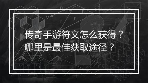 传奇手游符文怎么获得？哪里是最佳获取途径？