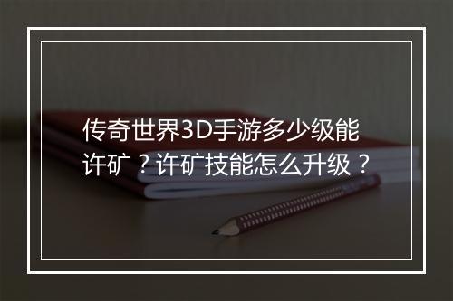 传奇世界3D手游多少级能许矿？许矿技能怎么升级？