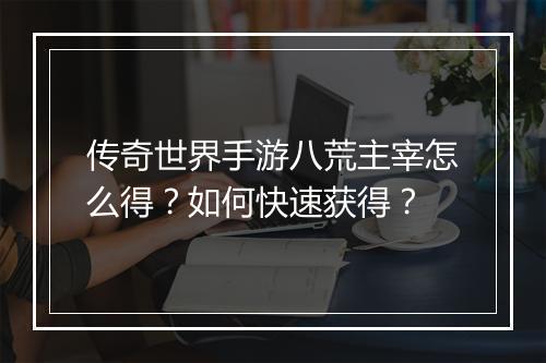 传奇世界手游八荒主宰怎么得？如何快速获得？
