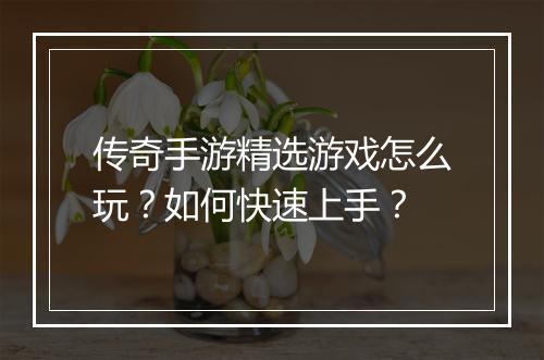 传奇手游精选游戏怎么玩？如何快速上手？