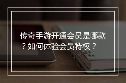 传奇手游开通会员是哪款？如何体验会员特权？