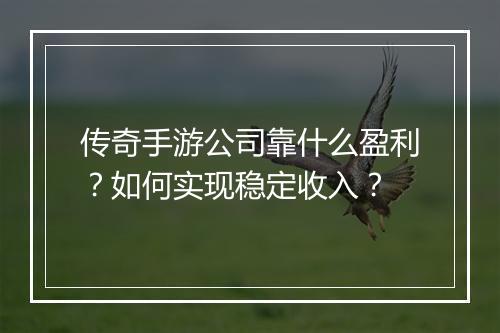 传奇手游公司靠什么盈利？如何实现稳定收入？