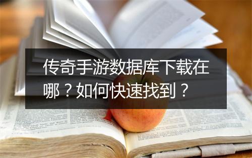 传奇手游数据库下载在哪？如何快速找到？