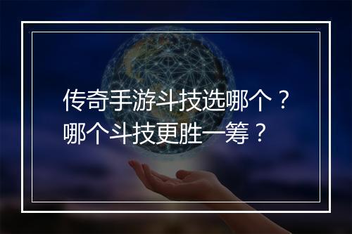 传奇手游斗技选哪个？哪个斗技更胜一筹？