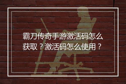 霸刀传奇手游激活码怎么获取？激活码怎么使用？