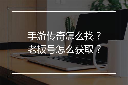 手游传奇怎么找？老板号怎么获取？