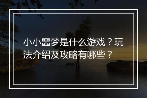 小小噩梦是什么游戏？玩法介绍及攻略有哪些？