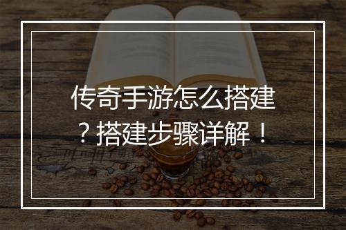 传奇手游怎么搭建？搭建步骤详解！