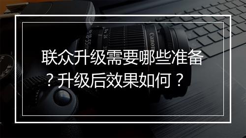 联众升级需要哪些准备？升级后效果如何？