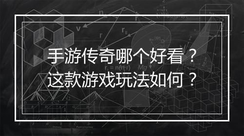 手游传奇哪个好看?这款游戏玩法如何?