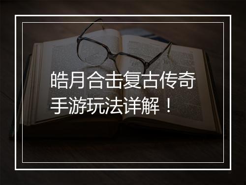 皓月合击复古传奇手游玩法详解！