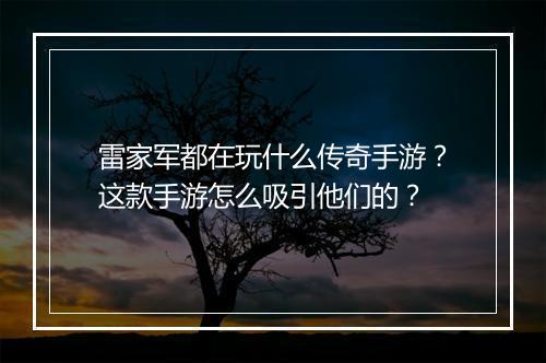 雷家军都在玩什么传奇手游？这款手游怎么吸引他们的？