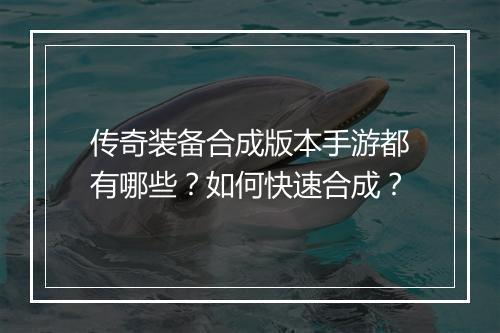 传奇装备合成版本手游都有哪些？如何快速合成？