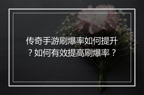 传奇手游刷爆率如何提升？如何有效提高刷爆率？