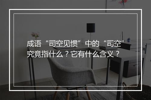 成语“司空见惯”中的“司空”究竟指什么？它有什么含义？