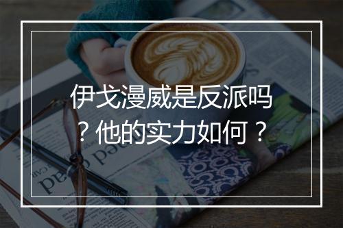 伊戈漫威是反派吗？他的实力如何？