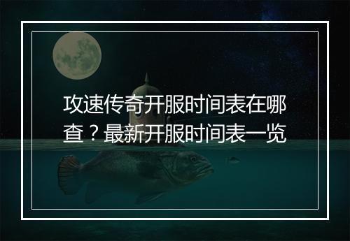 攻速传奇开服时间表在哪查？最新开服时间表一览
