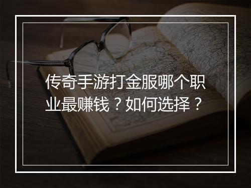 传奇手游打金服哪个职业最赚钱？如何选择？