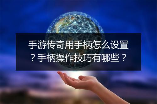 手游传奇用手柄怎么设置？手柄操作技巧有哪些？