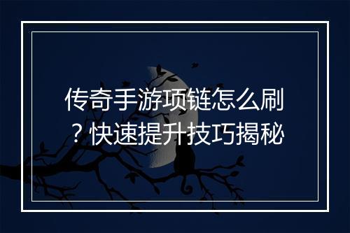 传奇手游项链怎么刷？快速提升技巧揭秘