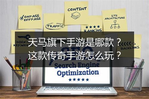 天马旗下手游是哪款？这款传奇手游怎么玩？