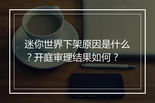 迷你世界下架原因是什么？开庭审理结果如何？