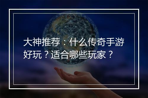 大神推荐：什么传奇手游好玩？适合哪些玩家？