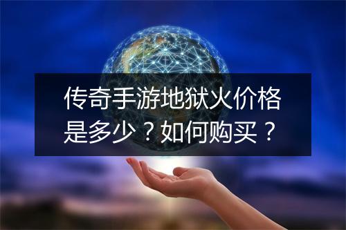 传奇手游地狱火价格是多少？如何购买？