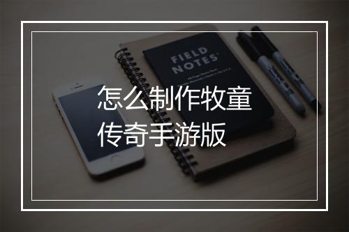 怎么制作牧童传奇手游版