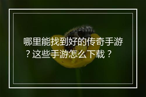 哪里能找到好的传奇手游？这些手游怎么下载？