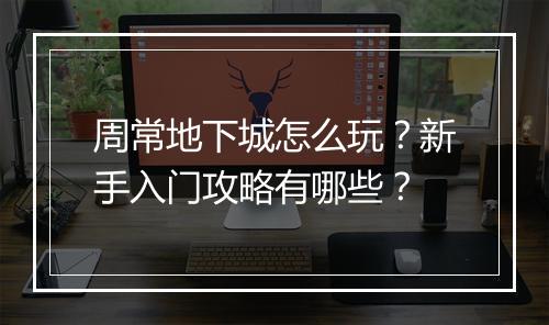 周常地下城怎么玩？新手入门攻略有哪些？