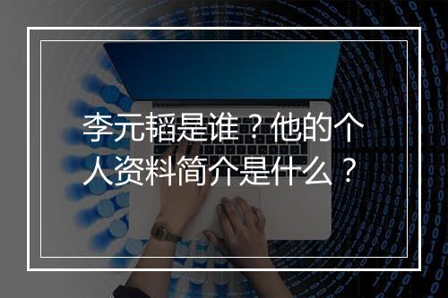 李元韬是谁？他的个人资料简介是什么？