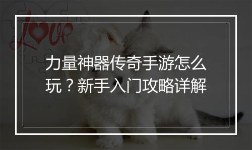 力量神器传奇手游怎么玩？新手入门攻略详解