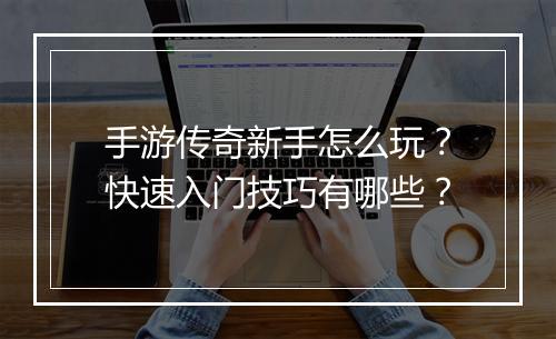 手游传奇新手怎么玩？快速入门技巧有哪些？