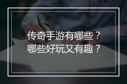 传奇手游有哪些？哪些好玩又有趣？