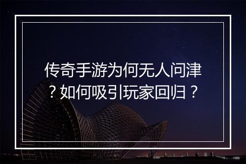 传奇手游为何无人问津？如何吸引玩家回归？