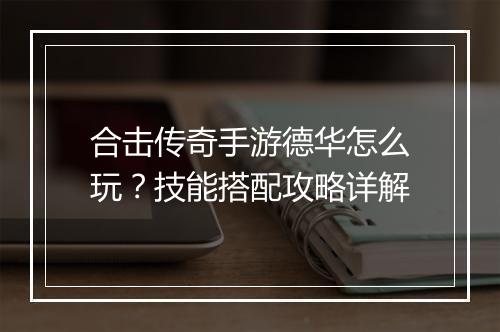 合击传奇手游德华怎么玩？技能搭配攻略详解
