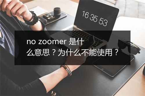 no zoomer 是什么意思？为什么不能使用？