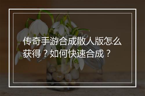 传奇手游合成散人版怎么获得？如何快速合成？