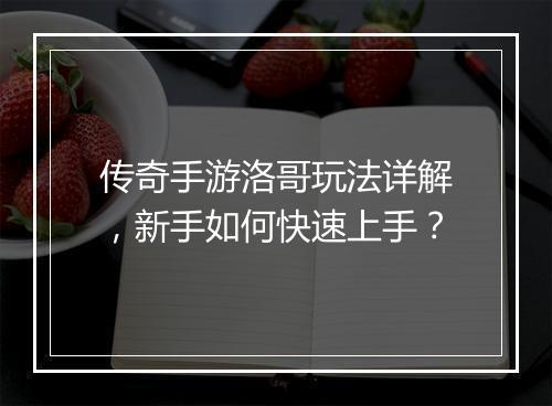 传奇手游洛哥玩法详解，新手如何快速上手？