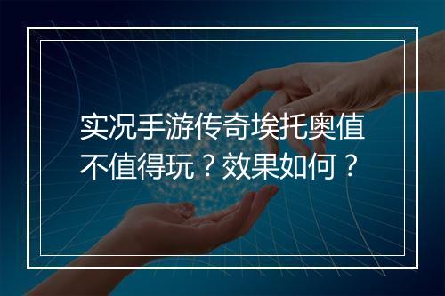 实况手游传奇埃托奥值不值得玩？效果如何？